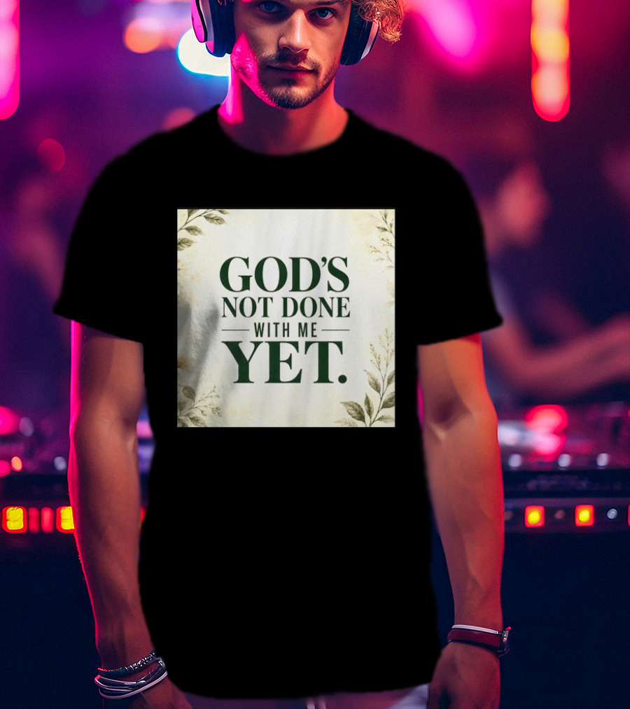 God's Not Done With Me Yet Inspirational Faith Encouragement Christian Message T-Shirt