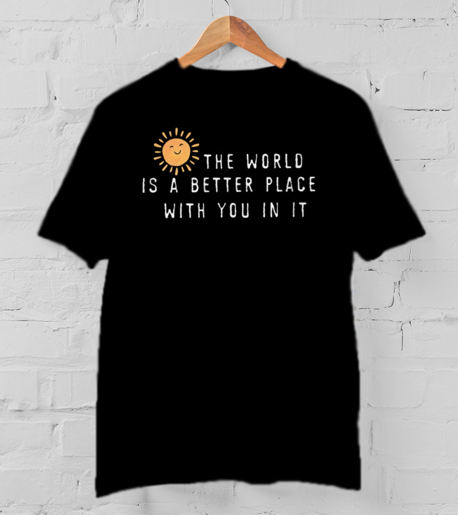 The World Is A Better Place With You In It Sun T-Shirt