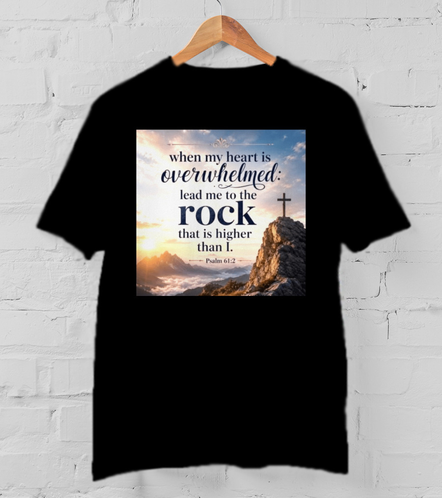 When My Heart Is Overwhelmed Lead Me To The Rock That Is Higher Than I Psalm 61:2 T-Shirt