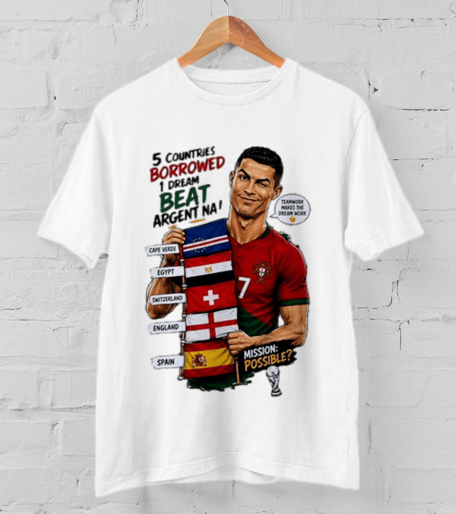 Cristiano Ronaldo 5 Countries Borrowed Beat Argentina Mission Possible Teamwork Makes The Dream Work T-Shirt