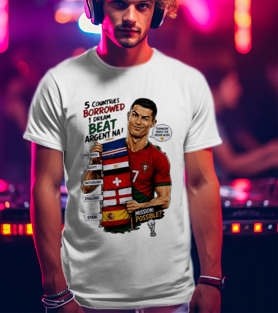Cristiano Ronaldo 5 Countries Borrowed Beat Argentina Mission Possible Teamwork Makes The Dream Work T-Shirt