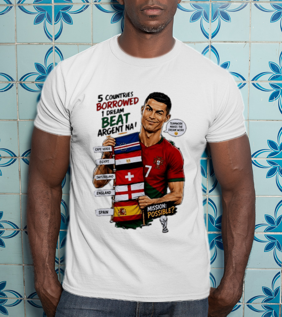 Cristiano Ronaldo 5 Countries Borrowed Beat Argentina Mission Possible Teamwork Makes The Dream Work T-Shirt