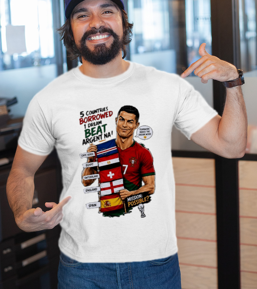 Cristiano Ronaldo 5 Countries Borrowed Beat Argentina Mission Possible Teamwork Makes The Dream Work T-Shirt
