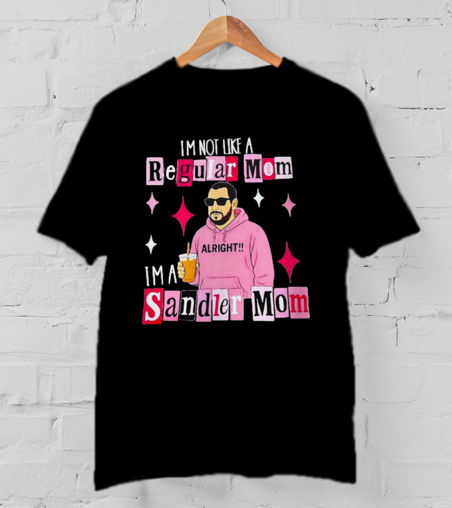 I'm Not Like A Regular Mom I'm A Sandler Mom Alright Fun T-Shirt