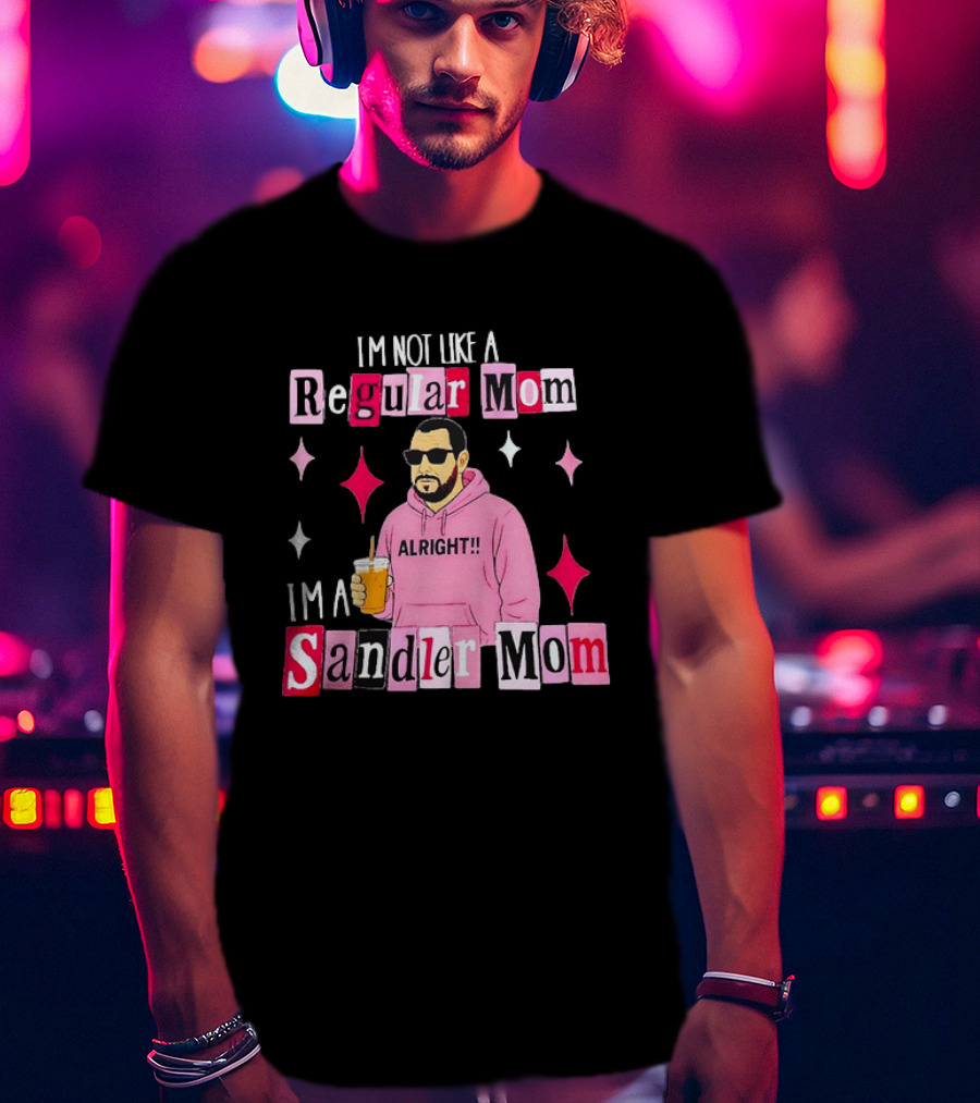 I'm Not Like A Regular Mom I'm A Sandler Mom Alright Fun T-Shirt