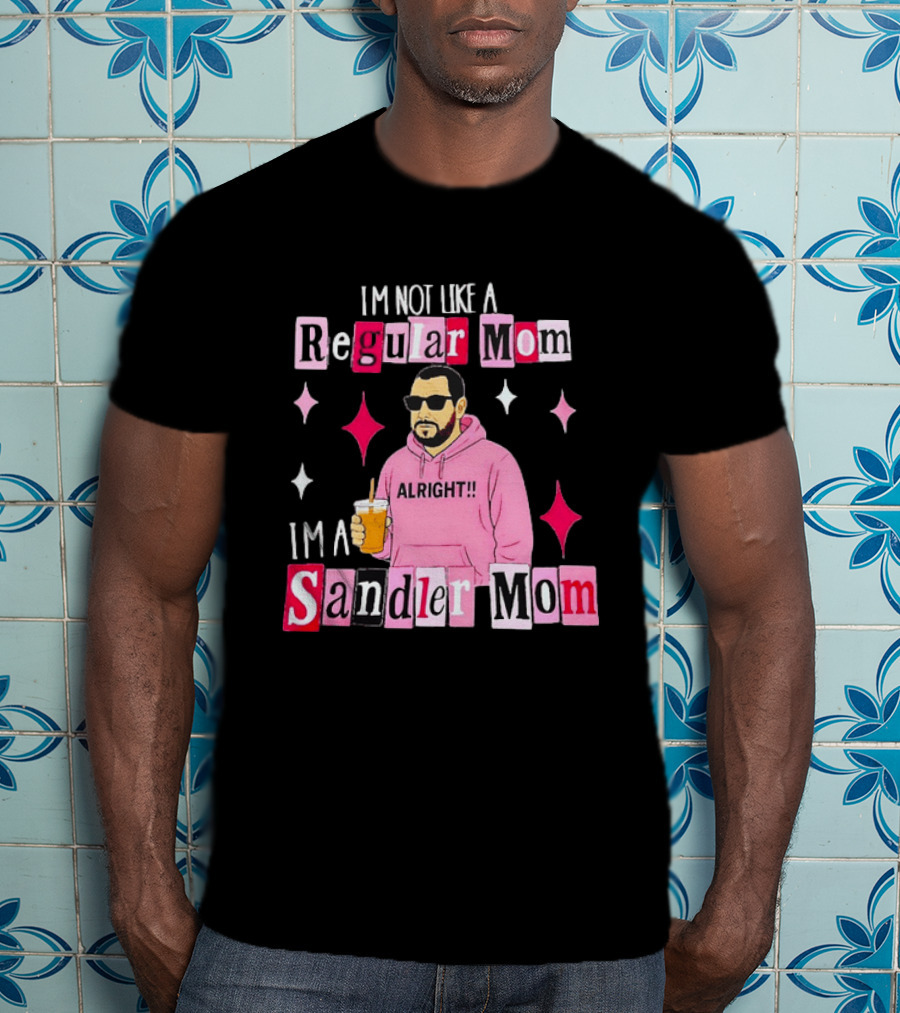 I'm Not Like A Regular Mom I'm A Sandler Mom Alright Fun T-Shirt