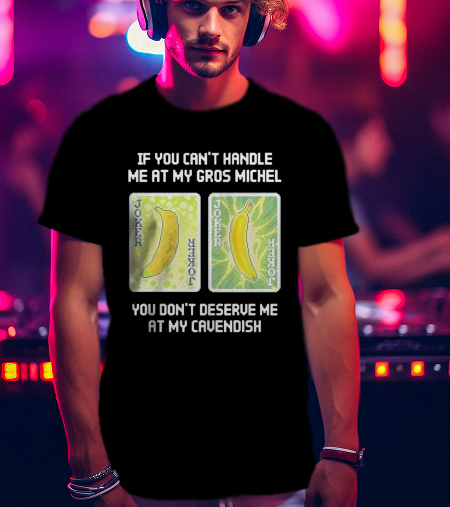 If You Can't Handle Me At My Gros Michel You Don't Deserve Me At My Cavendish Joker Banana T-Shirt