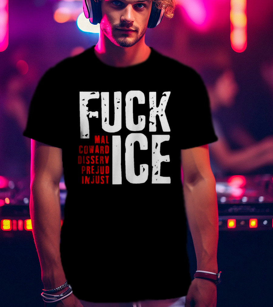 Fuck ICE Mal Coward Disserv Prejud In Just T-Shirt
