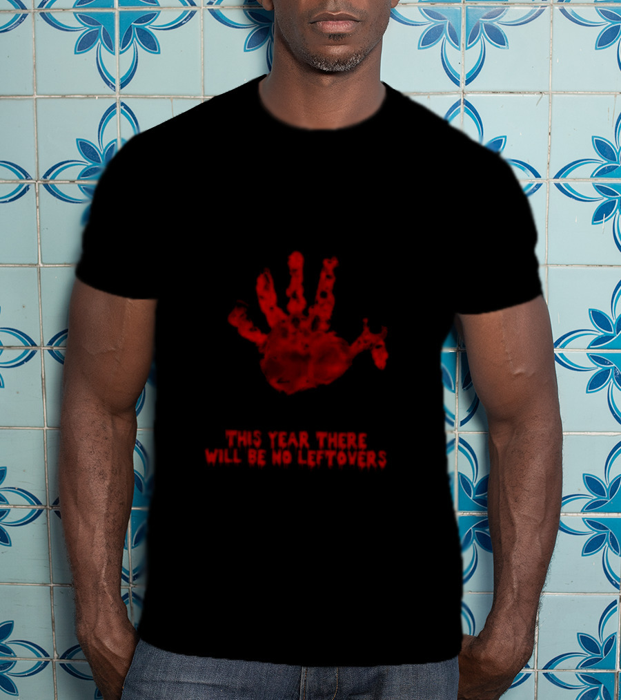 Thanksgiving This Year There Will Be No Leftovers Creepy Turkey Handprint T-Shirt
