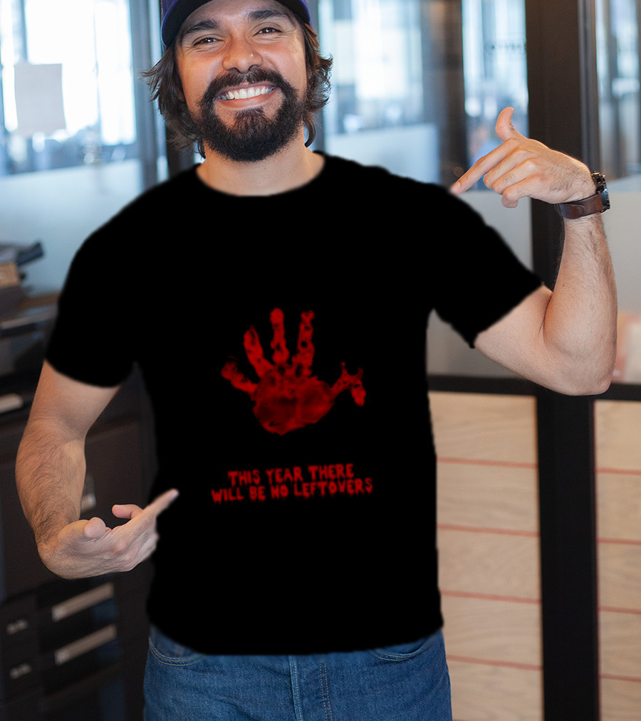 Thanksgiving This Year There Will Be No Leftovers Creepy Turkey Handprint T-Shirt
