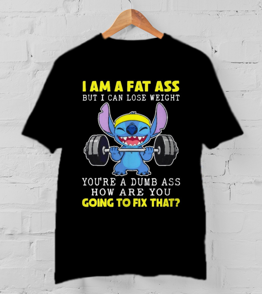 I Am A Fat Ass But I Can Lose Weight You're A Dumb Ass How Are You Going To Fix That Stitch Lifting Weights T-Shirt