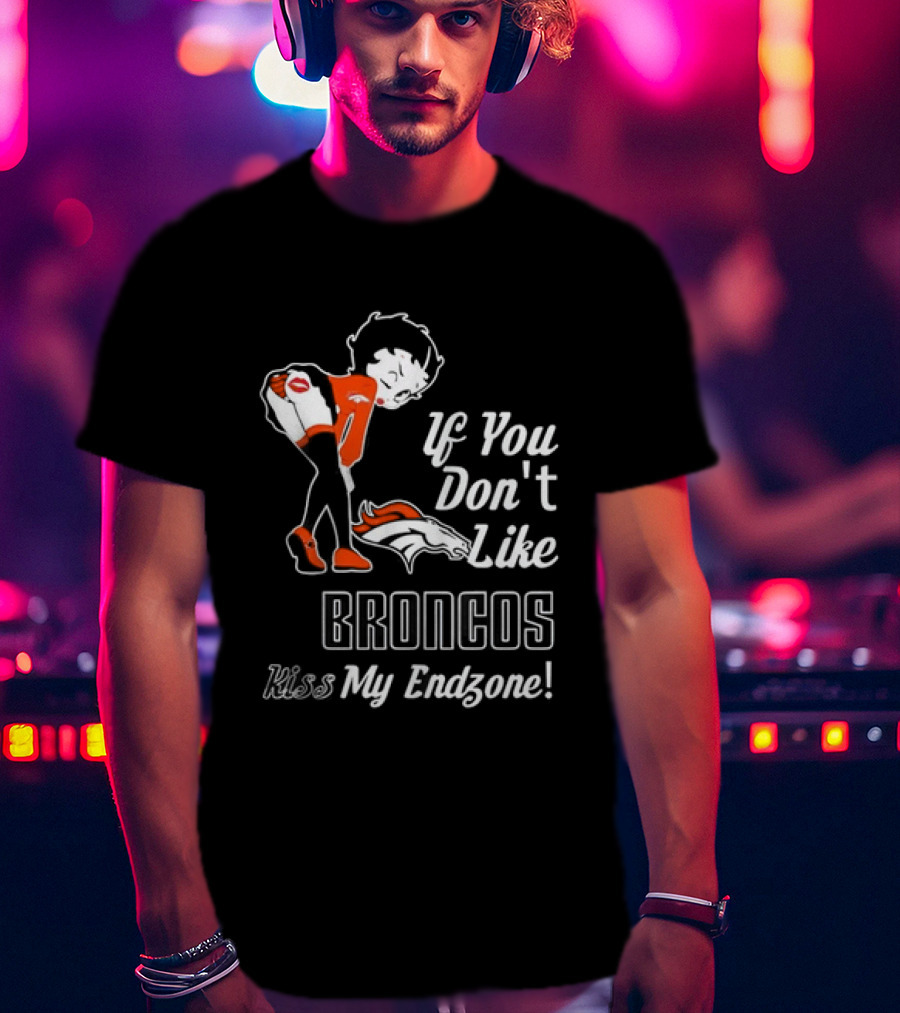If You Don't Like Broncos Kiss My Endzone Football Fan T-Shirt
