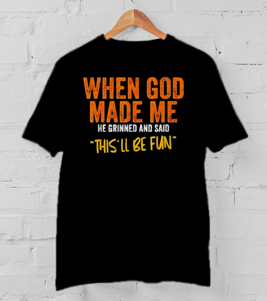 When God Made Me He Grinned And Said This Will Be Fun T-Shirt