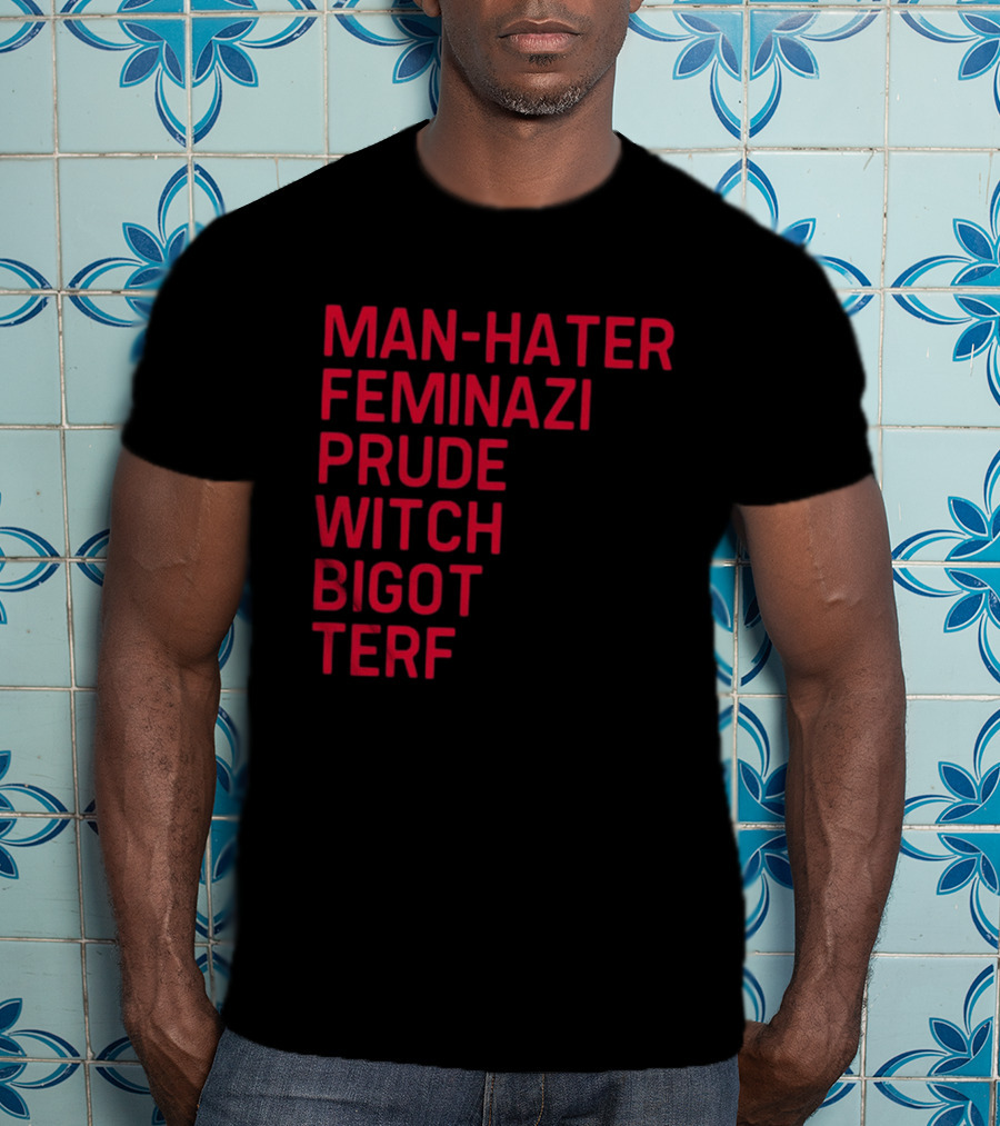 Man Hater Feminazi Prude Witch Bigot Terf T-Shirt