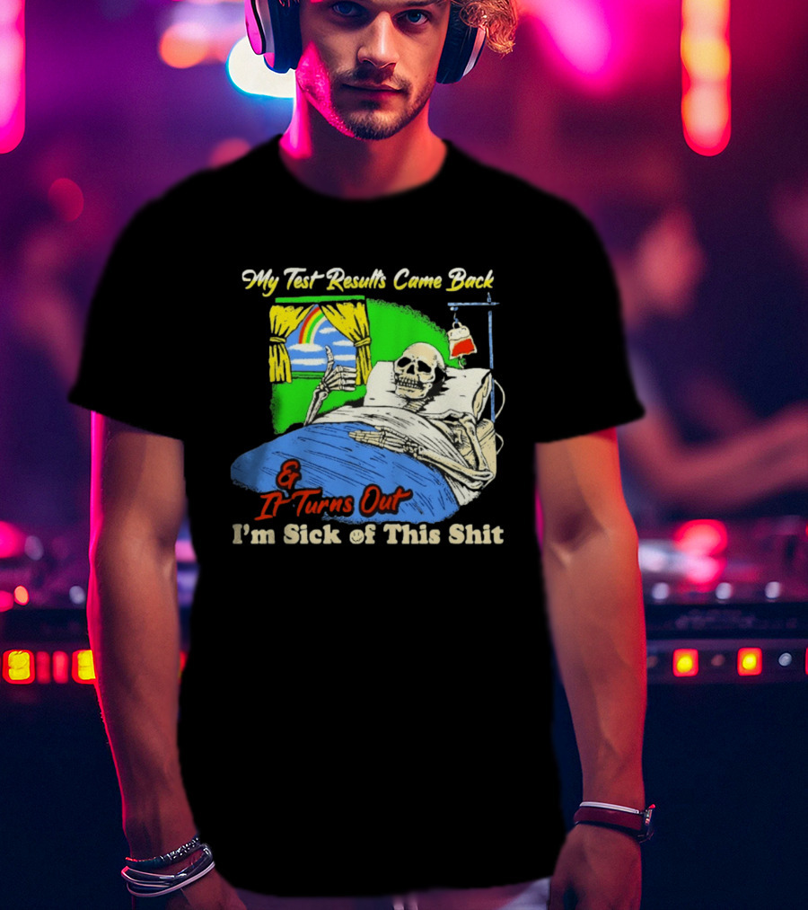 My Test Results Came Back And It Turns Out I'm Sick Of This Shit Skeleton Rainbow Hospital Bed T-Shirt