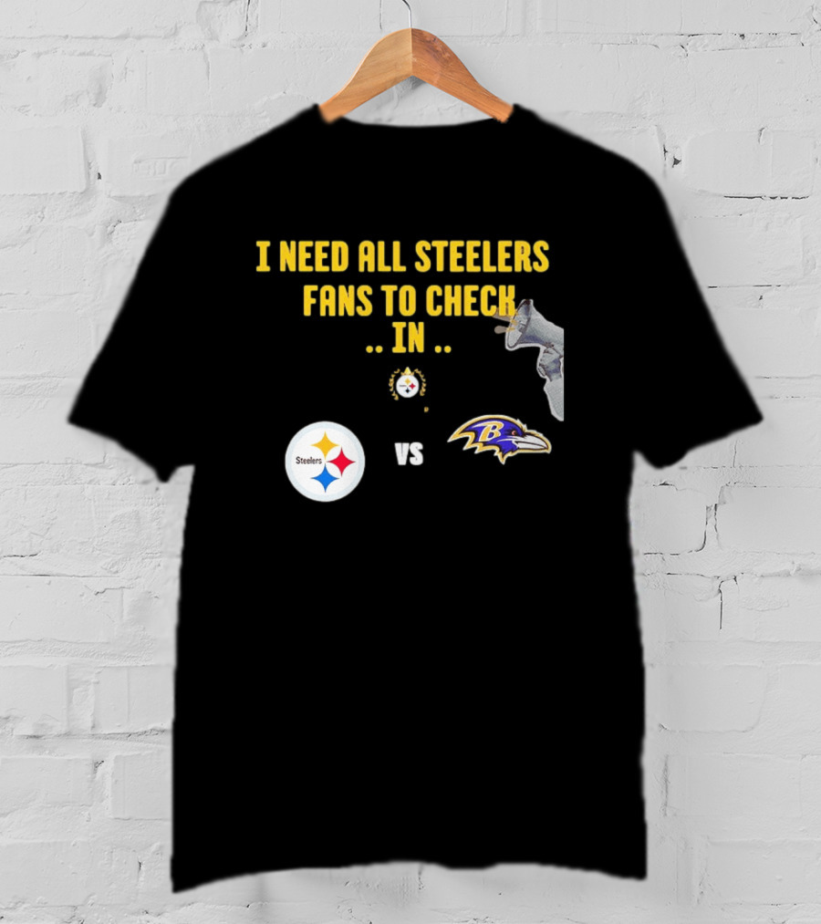 I Need All Steelers Fans To Check In Pittsburgh Steelers Vs Baltimore Ravens T-Shirt