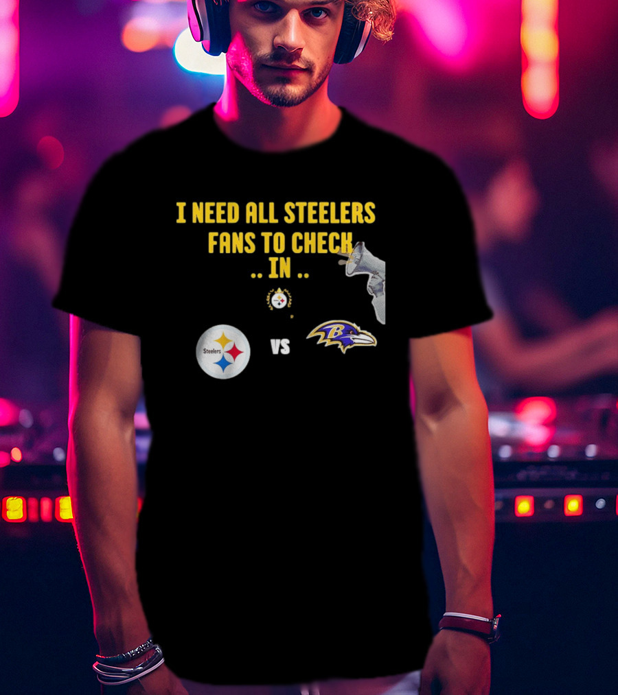 I Need All Steelers Fans To Check In Pittsburgh Steelers Vs Baltimore Ravens T-Shirt