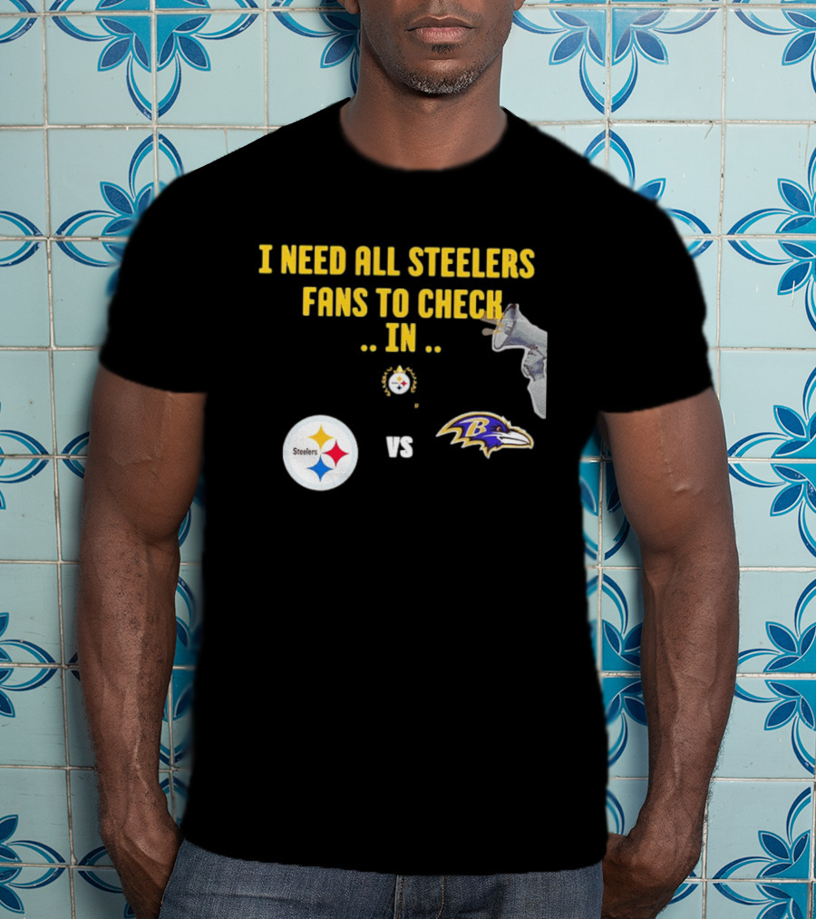 I Need All Steelers Fans To Check In Pittsburgh Steelers Vs Baltimore Ravens T-Shirt