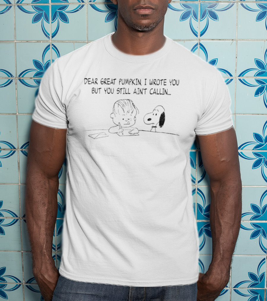 Charlie Brown Snoopy Dear Great Pumpkin I Wrote You But You Still Ain't Callin T-Shirt