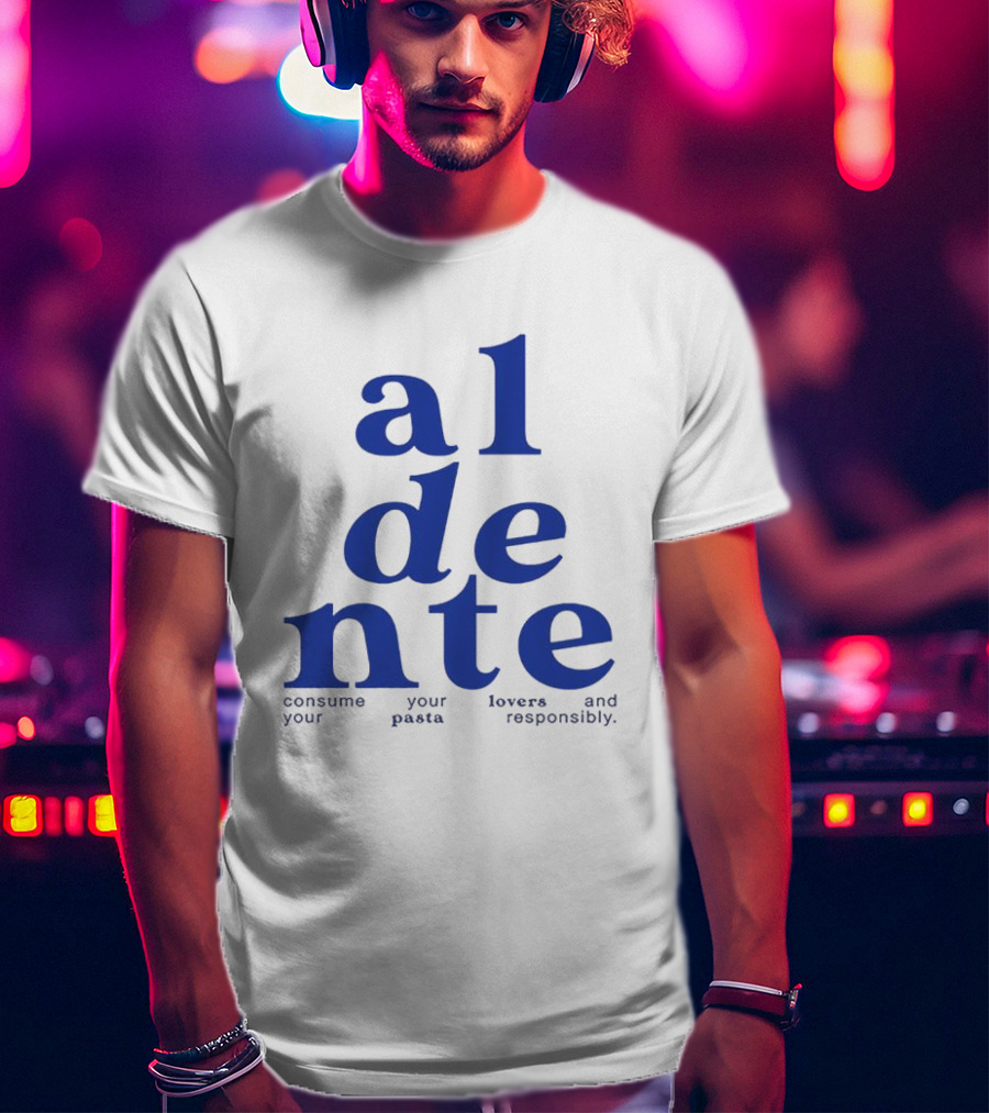 Al Dente Consume Your Pasta And Lovers Responsibly T-Shirt
