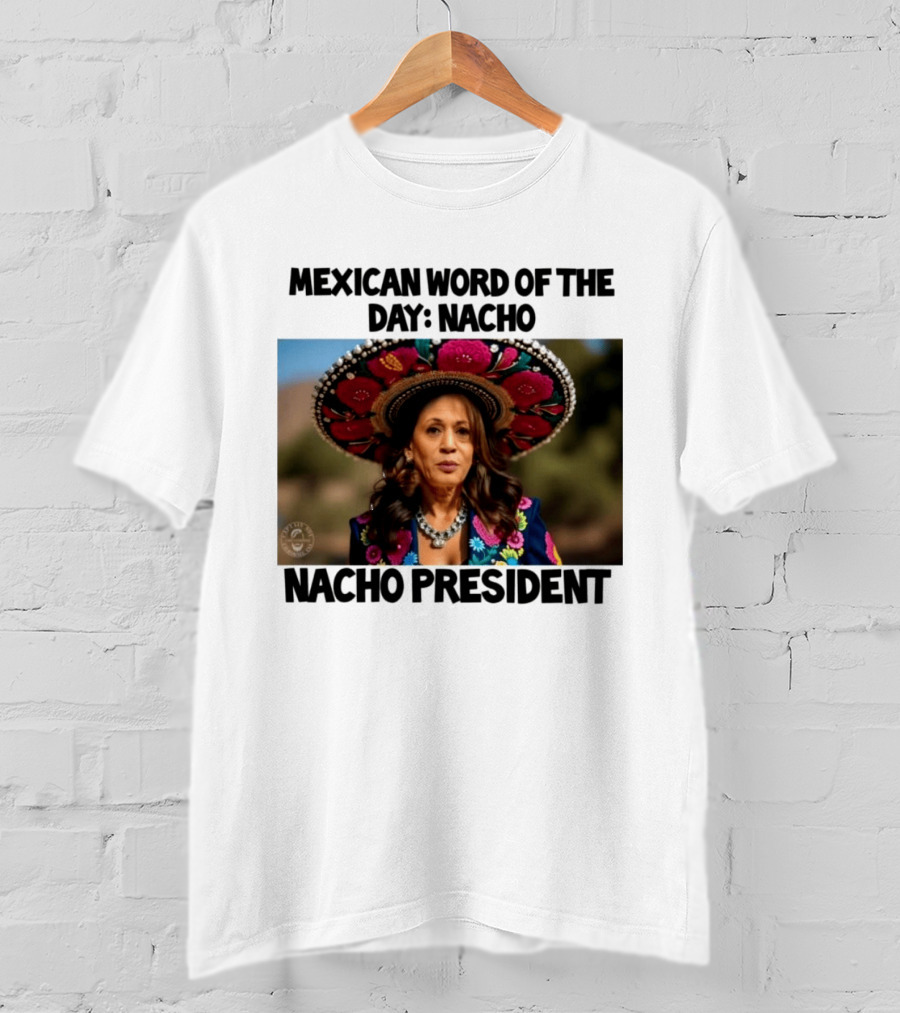 Mexican Word Of The Day Nacho Nacho President T-Shirt