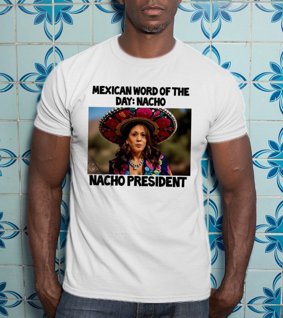 Mexican Word Of The Day Nacho Nacho President T-Shirt