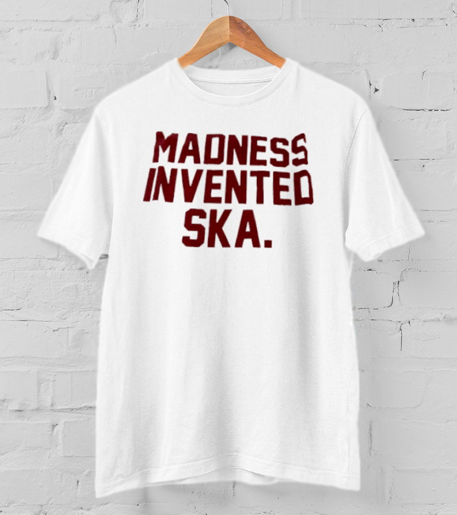 Madness Invented Ska Music Legend Phrase T-Shirt