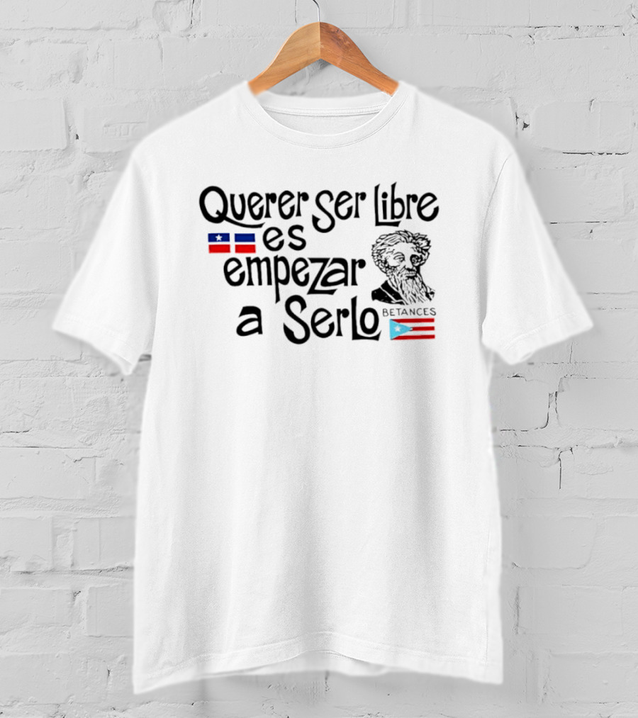 Querer Ser Libre Es Empezar A Serlo Betances Puerto Rico Flag T-Shirt
