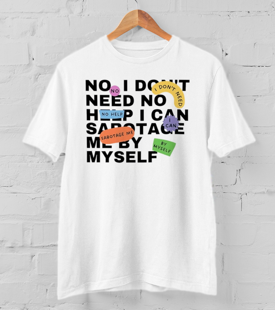 No I Don't Need No Help I Can Sabotage Me By Myself Humor T-Shirt