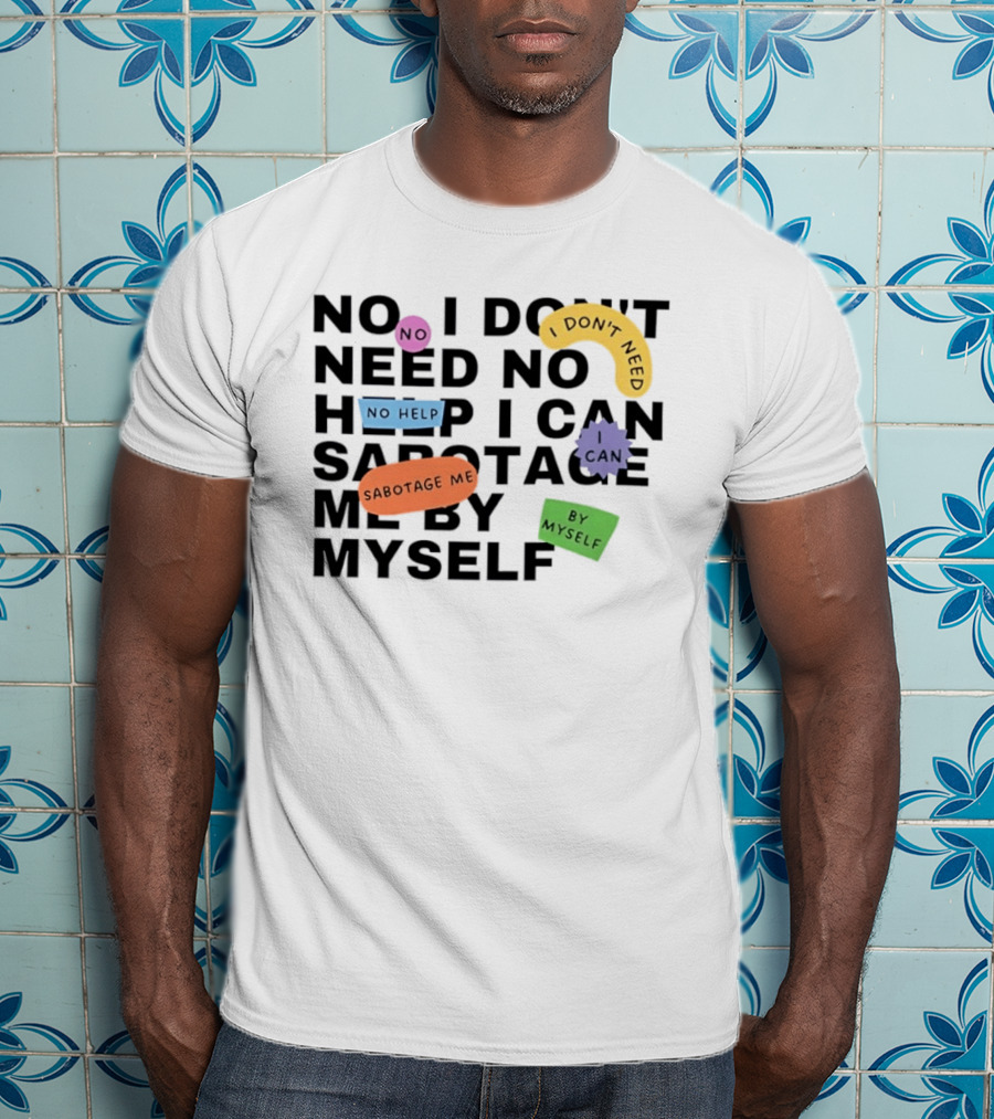 No I Don't Need No Help I Can Sabotage Me By Myself Humor T-Shirt