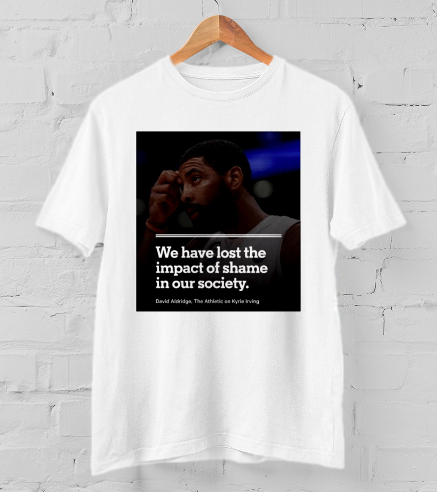 David Aldridge The Athletic On Kyrie Irving We Have Lost The Impact Of Shame In Our Society T-Shirt