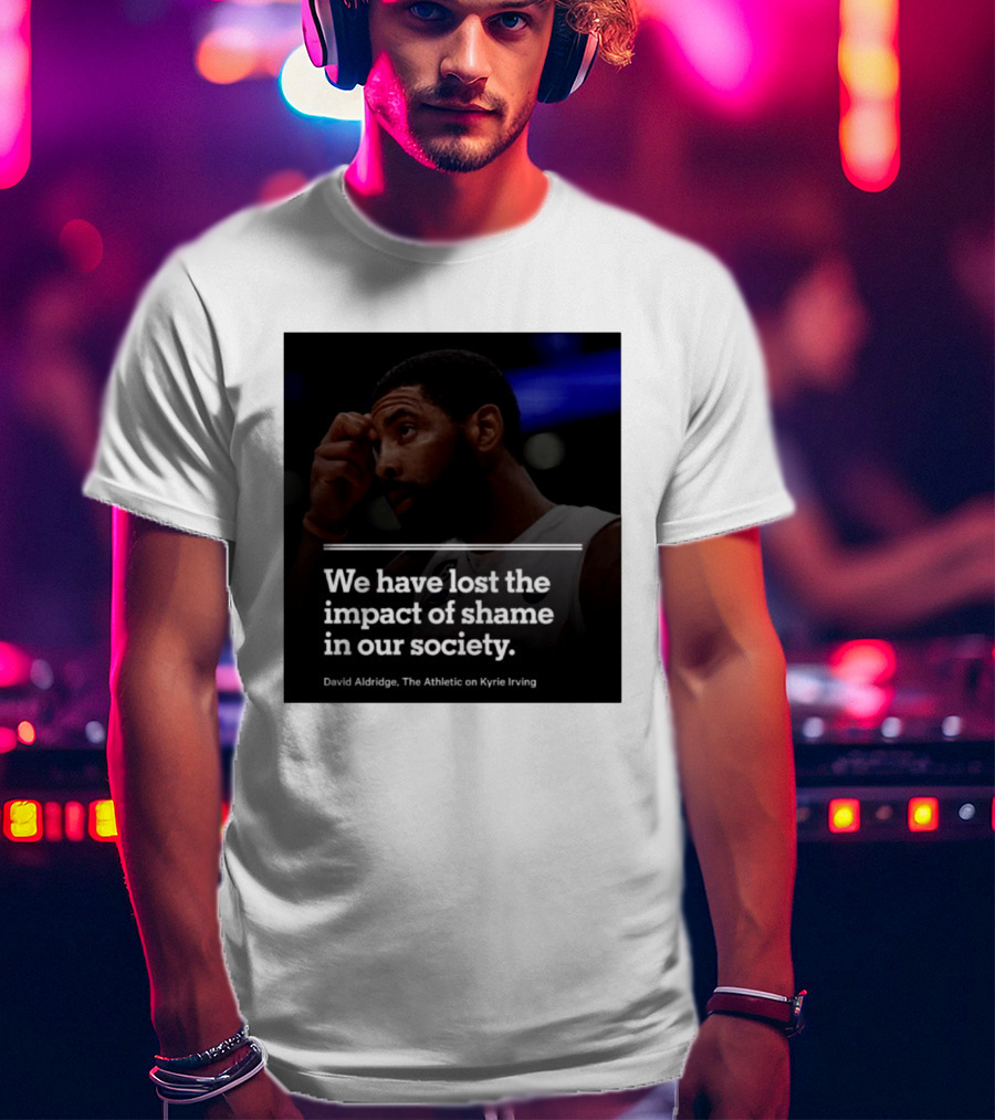 David Aldridge The Athletic On Kyrie Irving We Have Lost The Impact Of Shame In Our Society T-Shirt