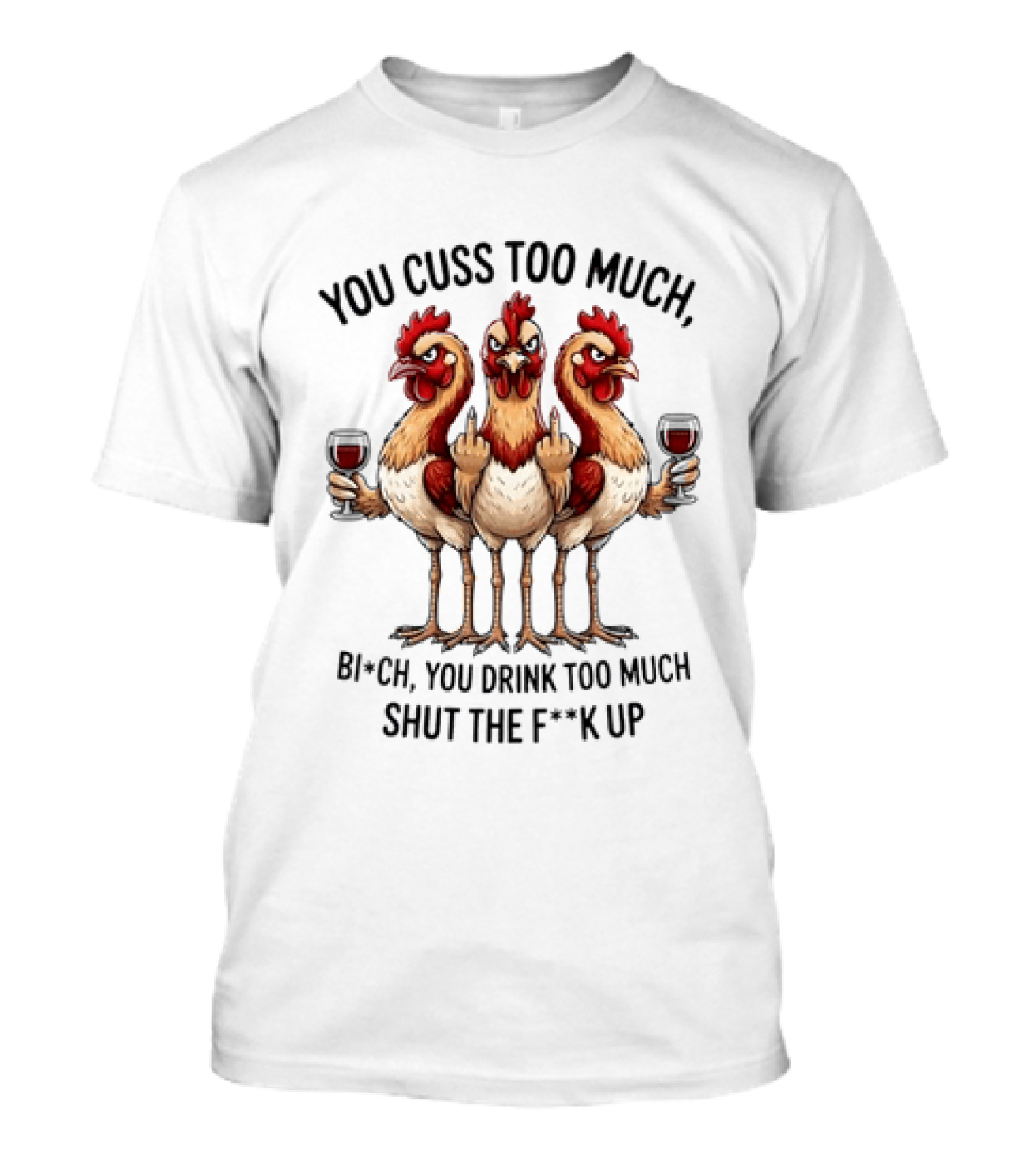 You Cuss Too Much Bi'Ch You Drink Too Much Shut The F'K Up Chickens T-Shirt
