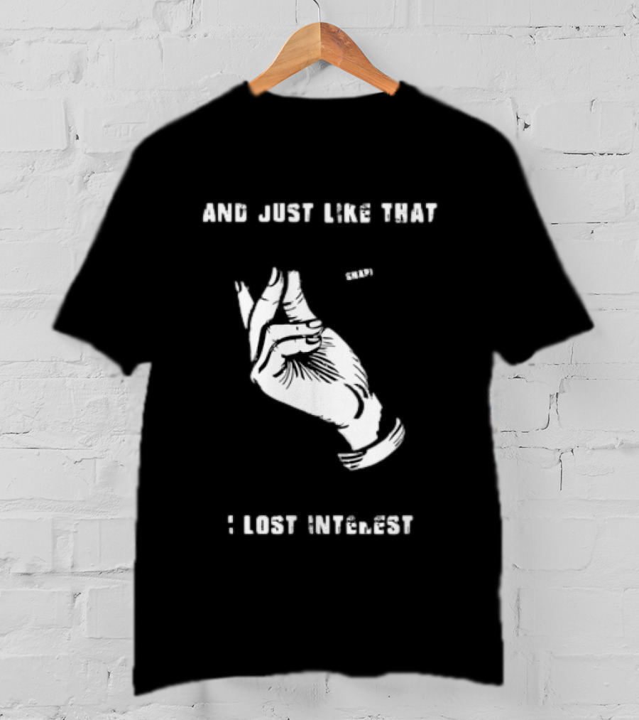 And Just Like That Snap I Lost Interest Hand Gesture T-Shirt