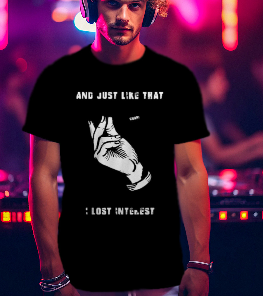 And Just Like That Snap I Lost Interest Hand Gesture T-Shirt