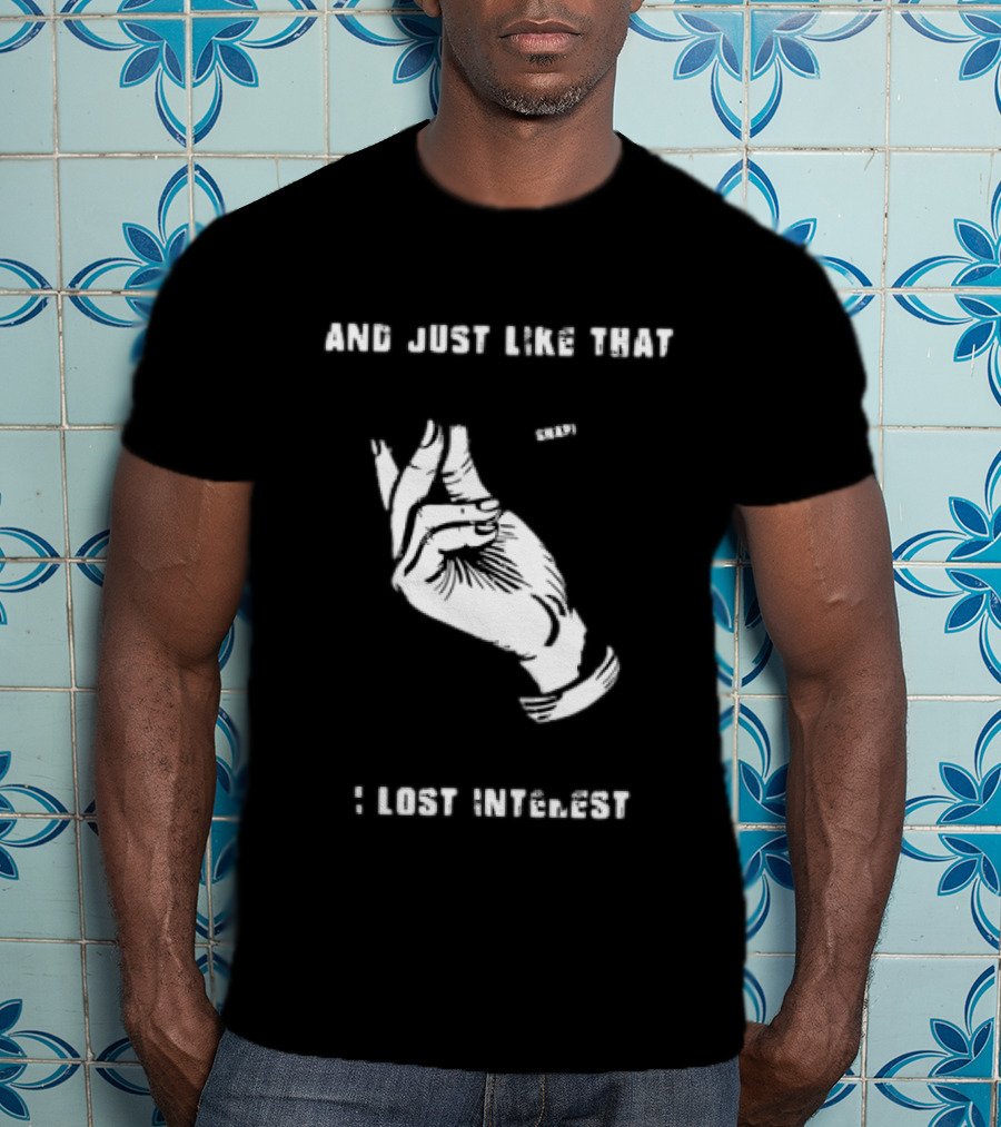 And Just Like That Snap I Lost Interest Hand Gesture T-Shirt