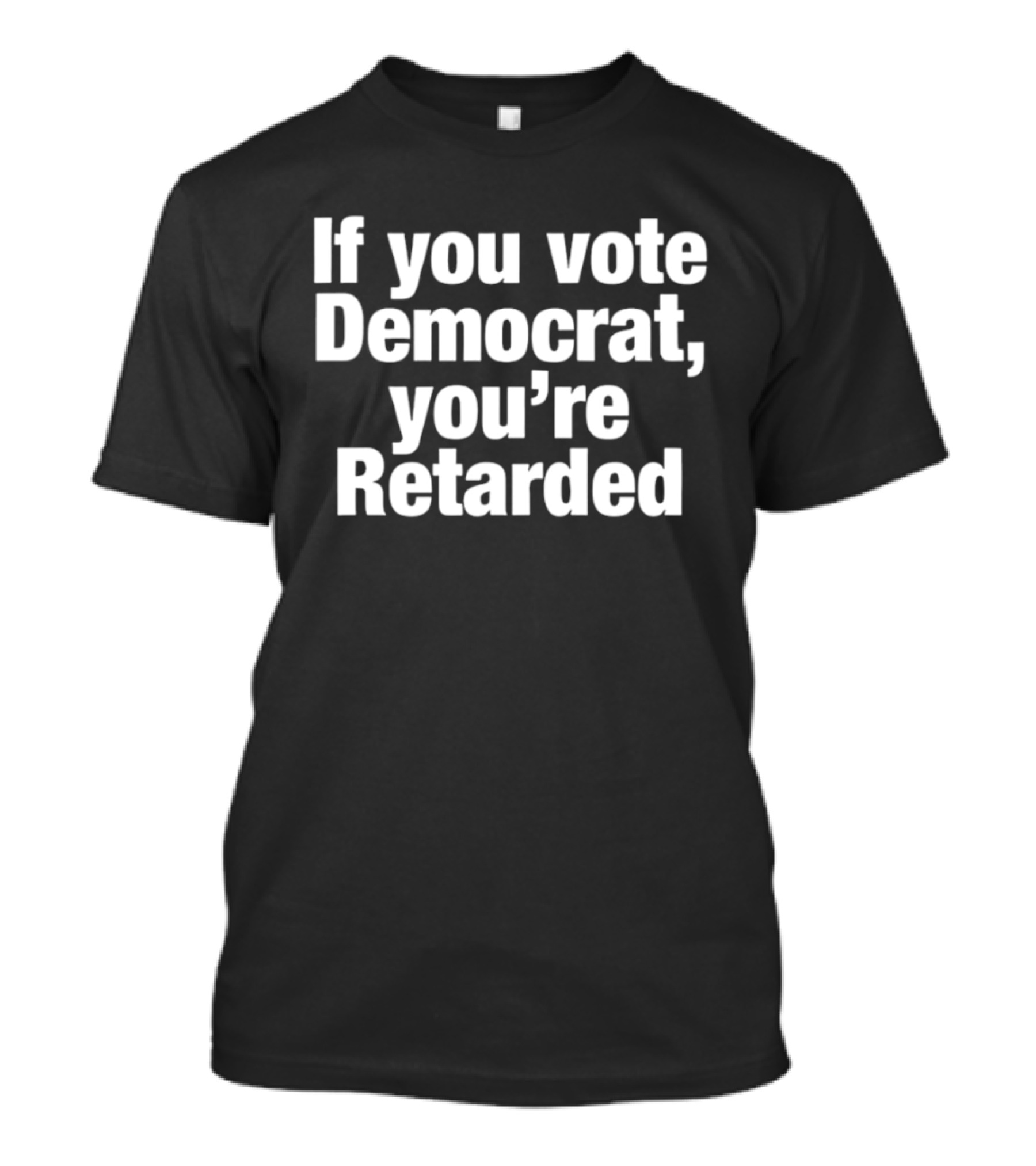 If You Vote Democrat You’re Retarded Political T-Shirt