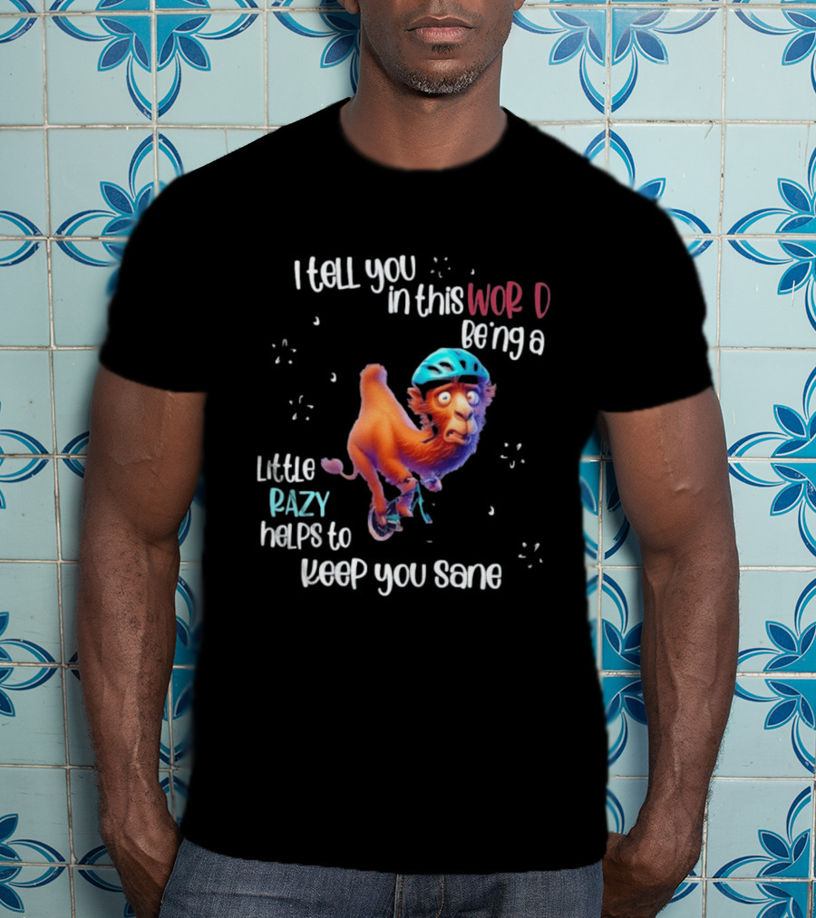 I Tell You In This World Being A Little Crazy Helps To Keep You Sane Funny Camel On Wheels T-Shirt