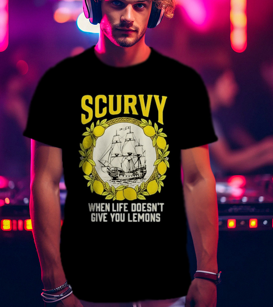 Scurvy When Life Doesn't Give You Lemons Sailing Ship Maritime Adventure T-Shirt