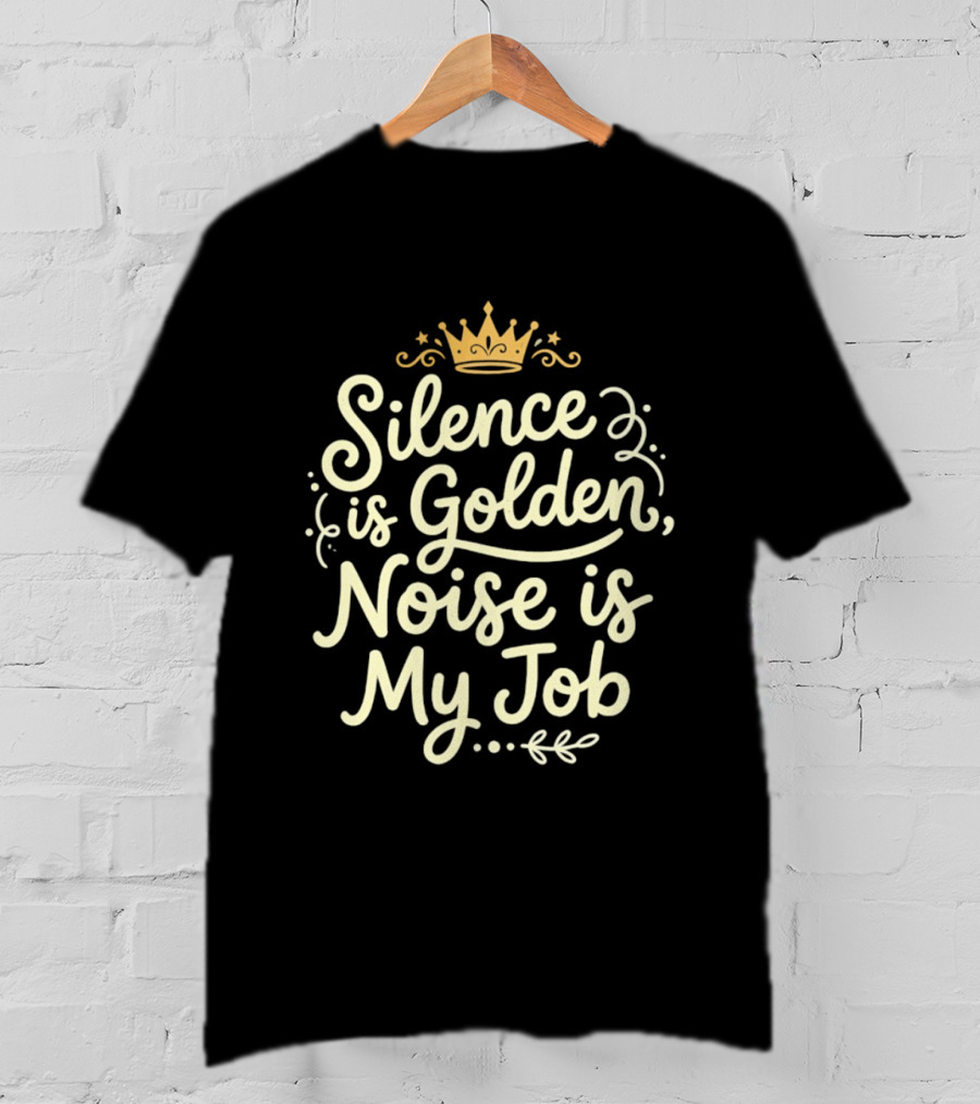 Silence Is Golden Noise Is My Job Sarcastic Saying With Crown T-Shirt