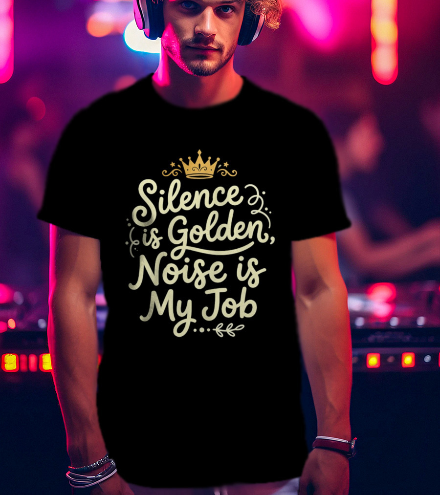 Silence Is Golden Noise Is My Job Sarcastic Saying With Crown T-Shirt