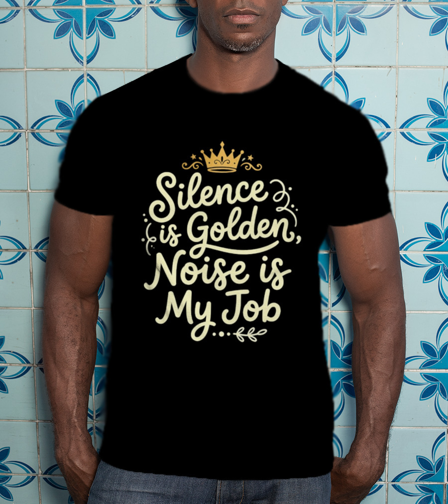 Silence Is Golden Noise Is My Job Sarcastic Saying With Crown T-Shirt