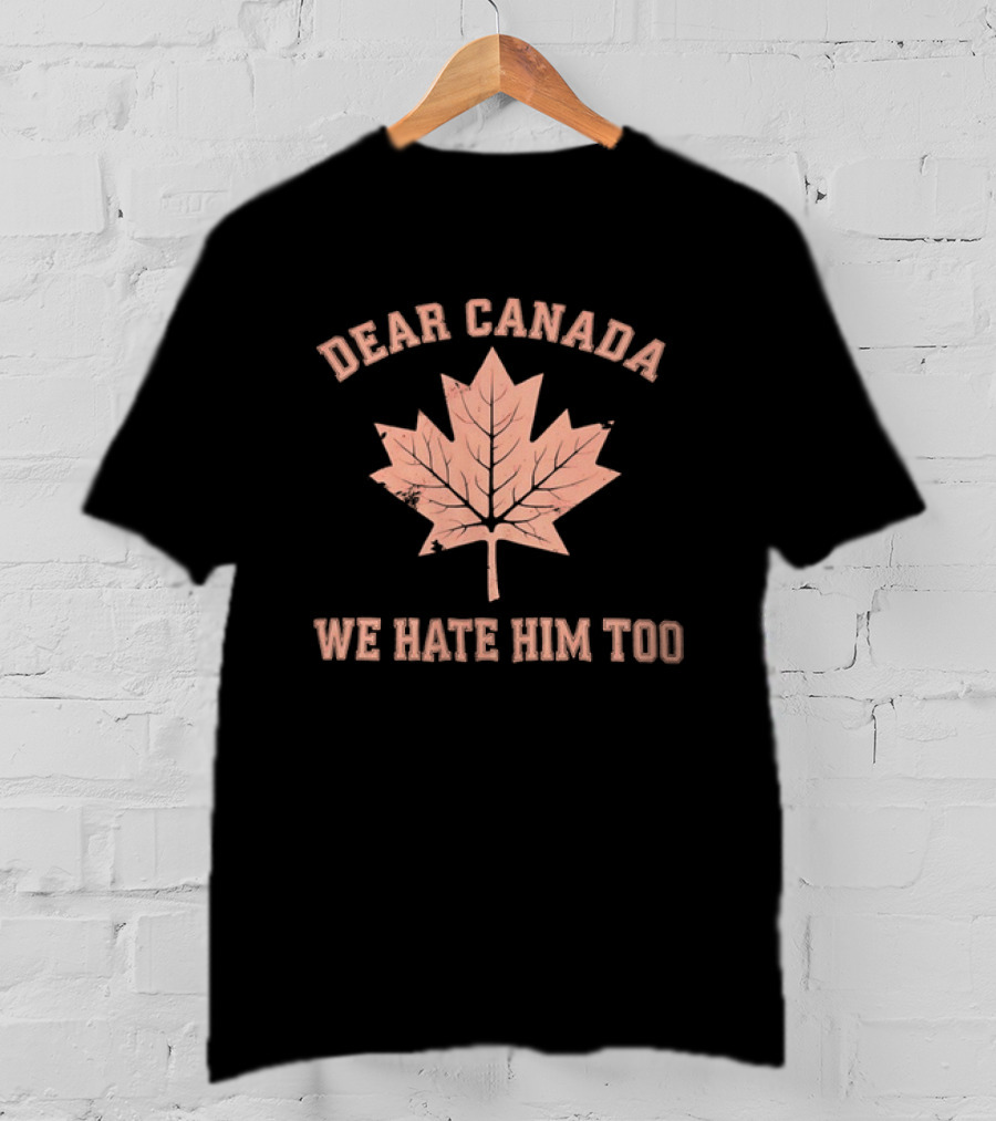 Dear Canada We Hate Him Too Maple Leaf Satire T-Shirt
