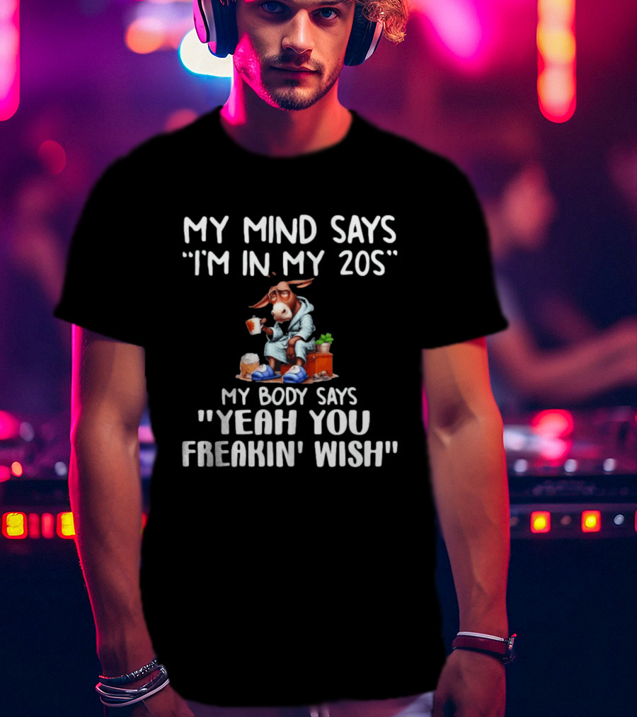 My Mind Says I'm In My 20s My Body Says Yeah You Freakin' Wish Donkey T-Shirt