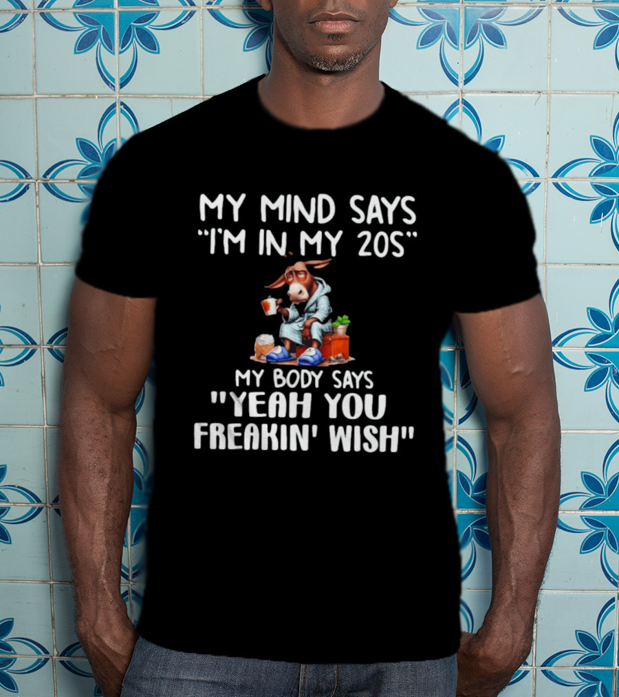 My Mind Says I'm In My 20s My Body Says Yeah You Freakin' Wish Donkey T-Shirt