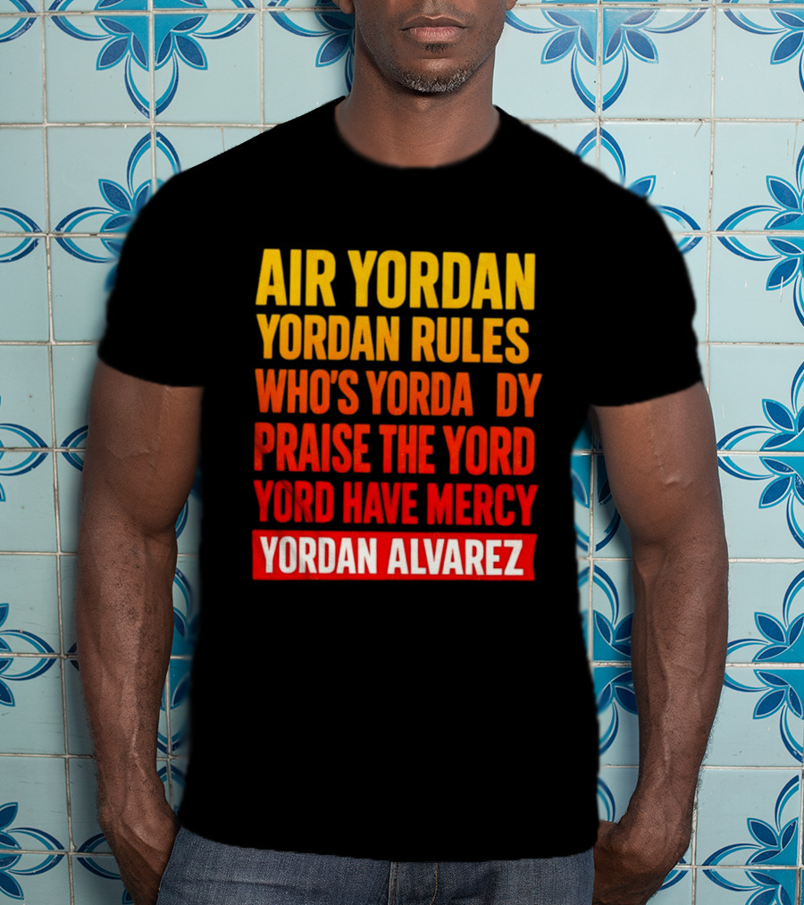 Air Yordan Yordan Rules Who's Yordaddy Praise The Yord Yord Have Mercy Yordan Alvarez T-Shirt