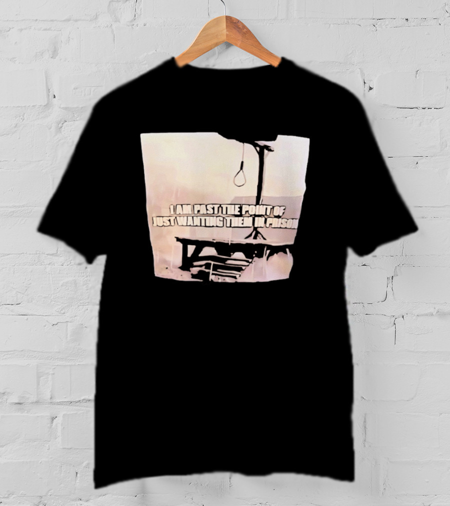 I Am Past The Point Of Just Wanting Them In Prison Gallows T-Shirt