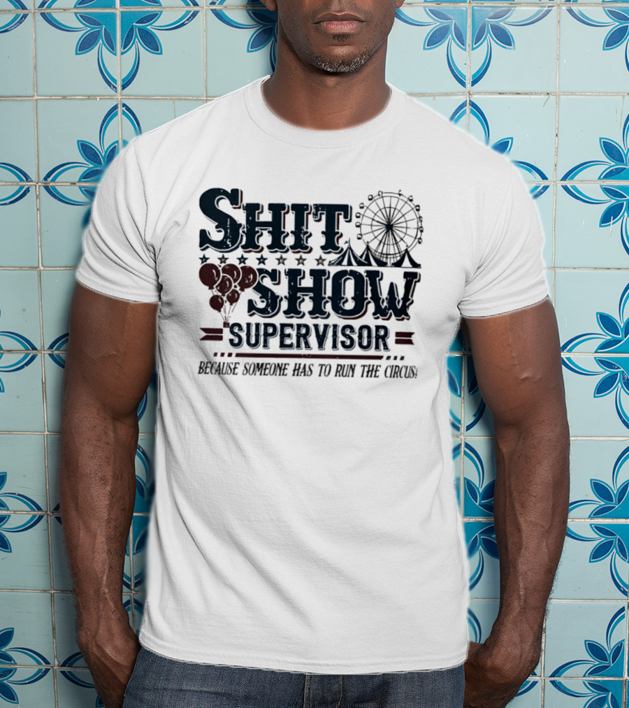 Shit Show Supervisor Because Someone Has To Run The Circus Ferris Wheel And Balloons T-Shirt