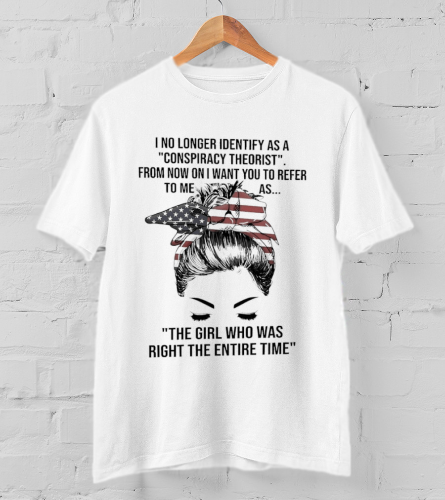 I No Longer Identify As A Conspiracy Theorist From Now On I Want You To Refer To Me As The Girl Who Was Right The Entire Time T-Shirt