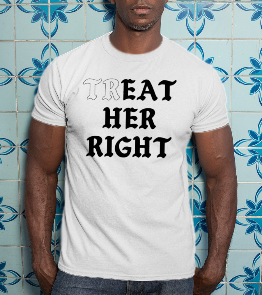 Treat Her Right Relationship Advice T-Shirt